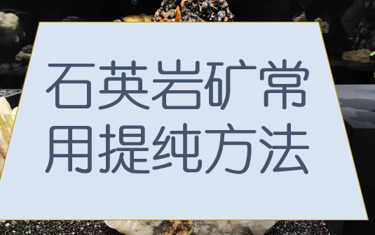 石英岩矿常用提纯方法全解析